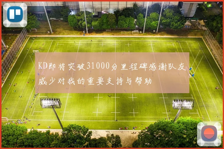 KD即将突破31000分里程碑感谢队友威少对我的重要支持与帮助