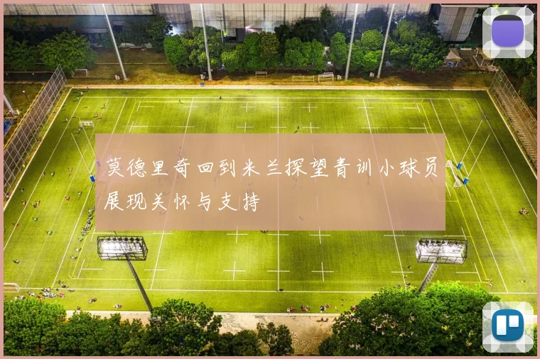 莫德里奇回到米兰探望青训小球员展现关怀与支持
