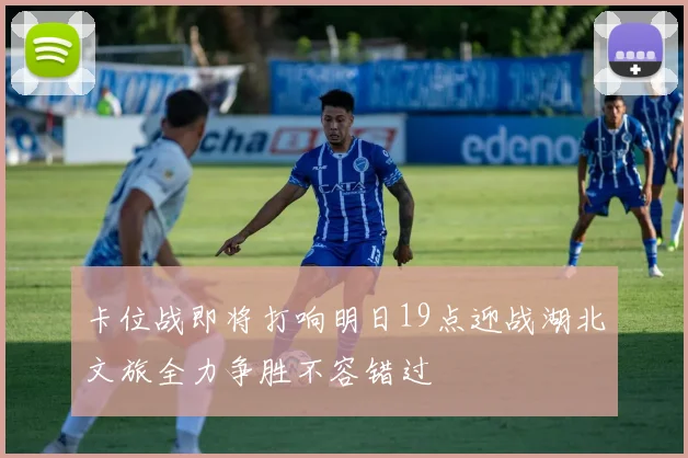 卡位战即将打响明日19点迎战湖北文旅全力争胜不容错过