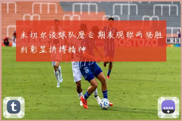 米切尔谈球队磨合期表现称两场胜利彰显拼搏精神