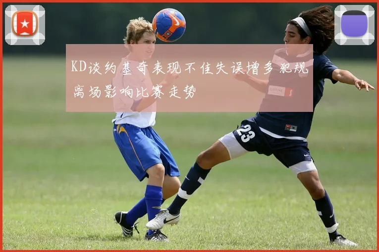 KD谈约基奇表现不佳失误增多犯规离场影响比赛走势