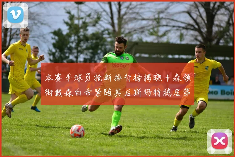 本赛季球员抢断排行榜揭晓卡森领衔戴森白帝紧随其后斯玛特稳居第四