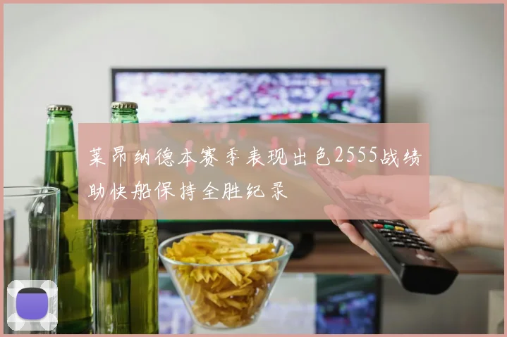 莱昂纳德本赛季表现出色2555战绩助快船保持全胜纪录