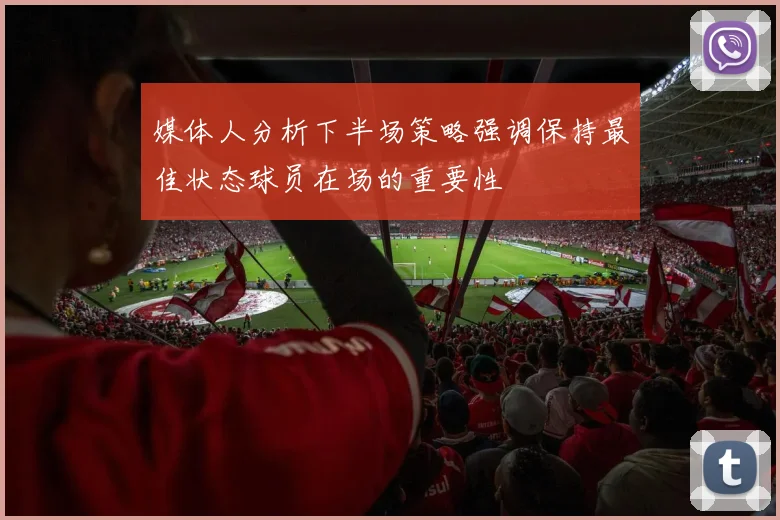 媒体人分析下半场策略强调保持最佳状态球员在场的重要性