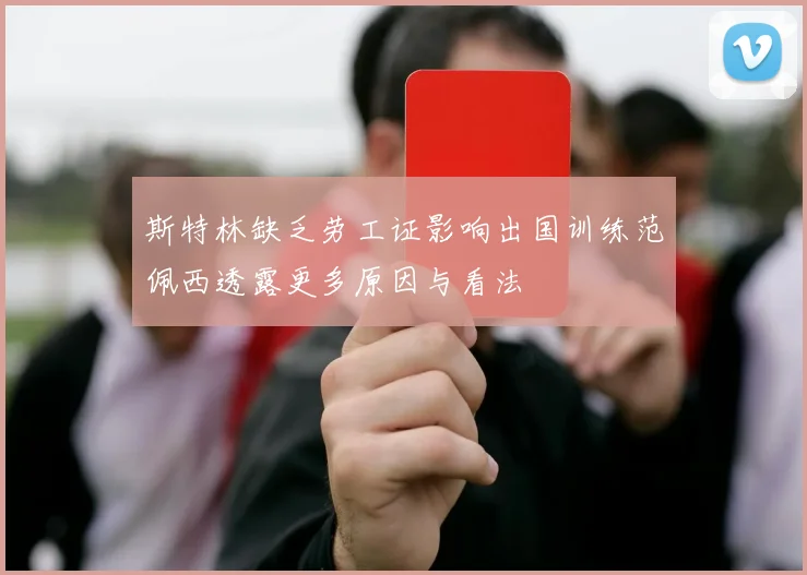 斯特林缺乏劳工证影响出国训练范佩西透露更多原因与看法