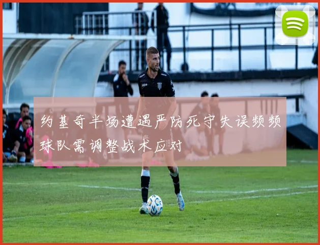 约基奇半场遭遇严防死守失误频频球队需调整战术应对