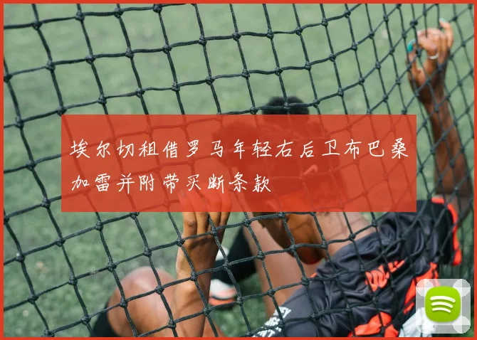 埃尔切租借罗马年轻右后卫布巴桑加雷并附带买断条款