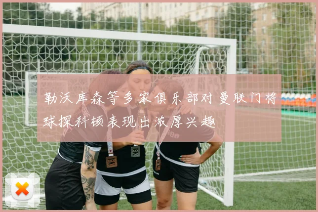勒沃库森等多家俱乐部对曼联门将球探科顿表现出浓厚兴趣