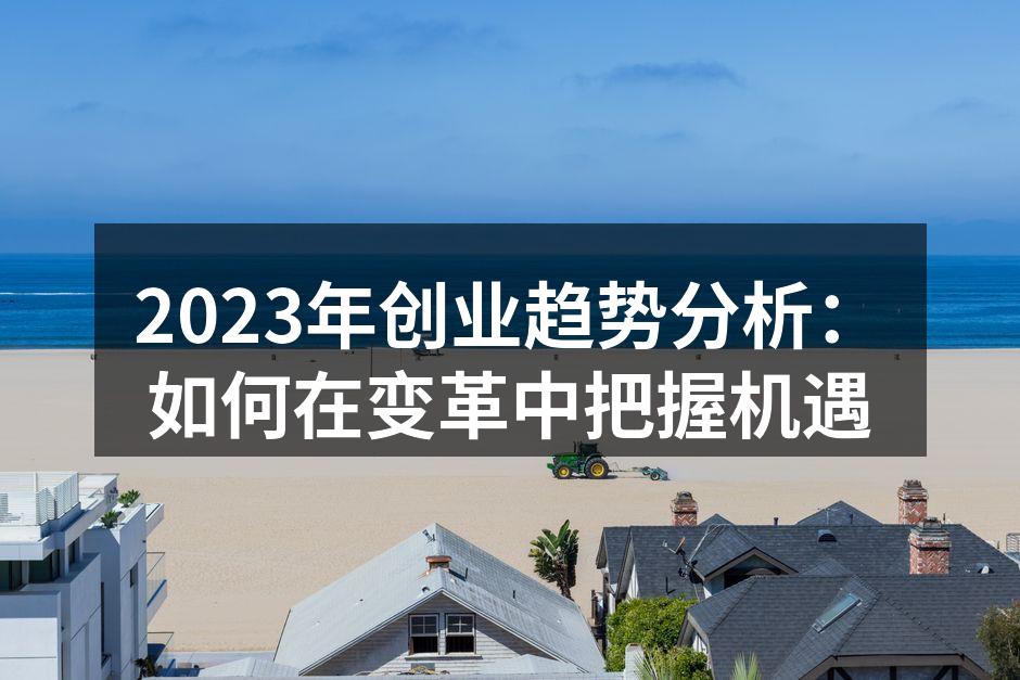 2023年创业趋势分析：如何在变革中把握机遇